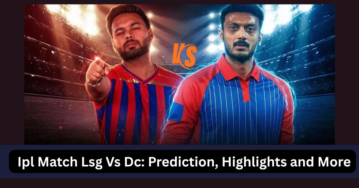 Ipl Match Lsg Vs Dc: Prediction, Highlights and More